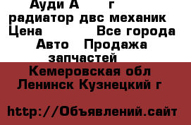 Ауди А4/1995г 1,6 adp радиатор двс механик › Цена ­ 2 500 - Все города Авто » Продажа запчастей   . Кемеровская обл.,Ленинск-Кузнецкий г.